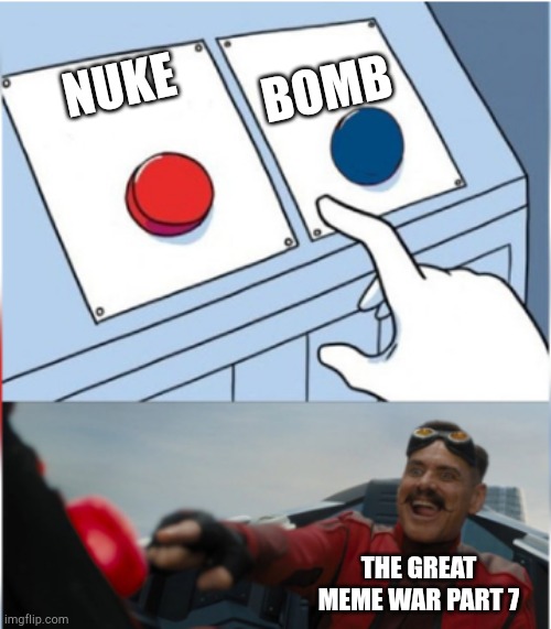 The great meme war 7 | BOMB; NUKE; THE GREAT MEME WAR PART 7 | image tagged in robotnik pressing red button | made w/ Imgflip meme maker
