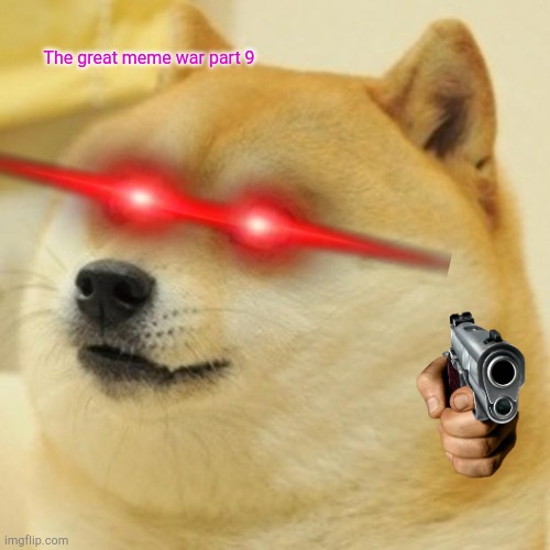 The great meme war part9 | The great meme war part 9 | image tagged in memes,doge | made w/ Imgflip meme maker
