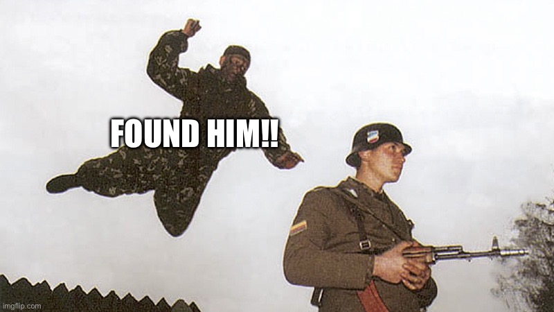 Soldier jump spetznaz | FOUND HIM!! | image tagged in soldier jump spetznaz | made w/ Imgflip meme maker
