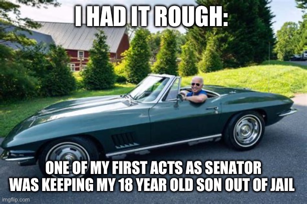 Biden Brand: No consequences | I HAD IT ROUGH:; ONE OF MY FIRST ACTS AS SENATOR WAS KEEPING MY 18 YEAR OLD SON OUT OF JAIL | image tagged in biden had it rough,biden,democrats,corrupt,incompetence | made w/ Imgflip meme maker