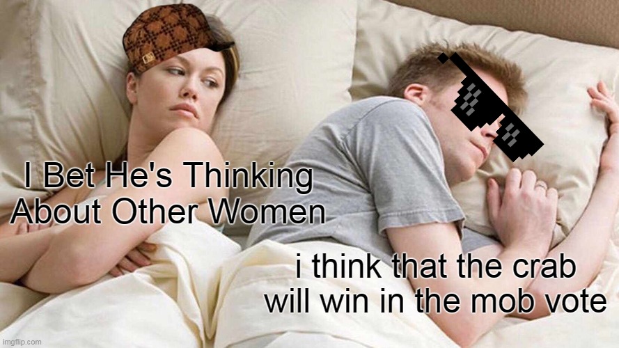 I Bet He's Thinking About Other Women | I Bet He's Thinking About Other Women; i think that the crab will win in the mob vote | image tagged in memes,i bet he's thinking about other women | made w/ Imgflip meme maker