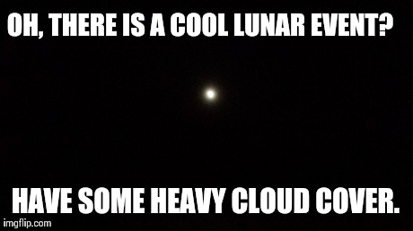 OH, THERE IS A COOL LUNAR EVENT? HAVE SOME HEAVY CLOUD COVER. | made w/ Imgflip meme maker