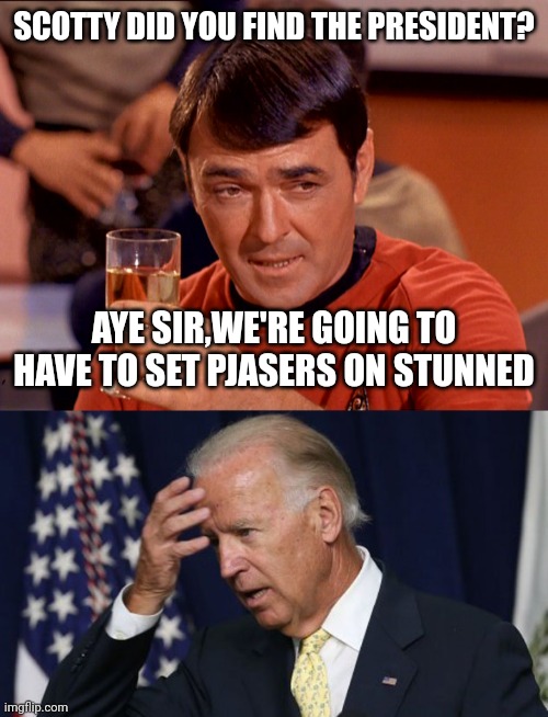 SCOTTY DID YOU FIND THE PRESIDENT? AYE SIR,WE'RE GOING TO HAVE TO SET PJASERS ON STUNNED | image tagged in star trek scotty,joe biden worries | made w/ Imgflip meme maker