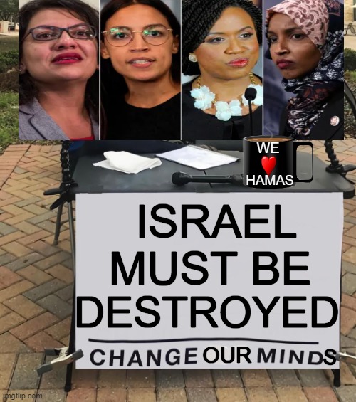 Love From The Squad | WE; HAMAS; ISRAEL
MUST BE; DESTROYED; OUR; S | image tagged in politics,political humor,the squad,aoc tlaib omar pressley,israel,hamas | made w/ Imgflip meme maker