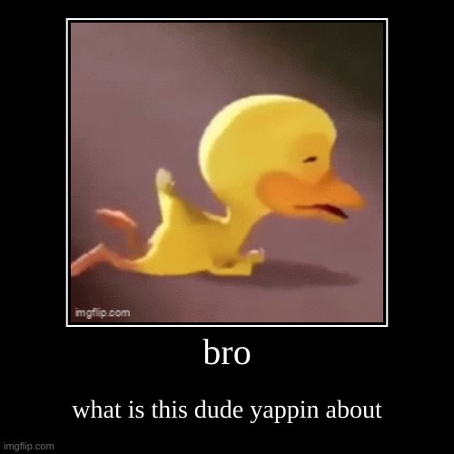 aaaaaaaaaaaaaaaaaaaaaaaa | bro | what is this dude yappin about | image tagged in funny,demotivationals | made w/ Imgflip demotivational maker