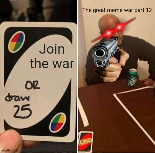 The great meme war part 12 | The great meme war part 12; Join the war | image tagged in memes,uno draw 25 cards | made w/ Imgflip meme maker