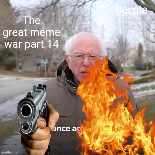 The great meme war 14 | The great meme war part 14 | image tagged in memes,bernie i am once again asking for your support | made w/ Imgflip meme maker