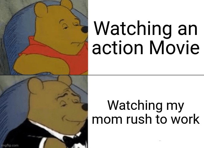 My mom is like superman | Watching an action Movie; Watching my mom rush to work | image tagged in memes,tuxedo winnie the pooh | made w/ Imgflip meme maker