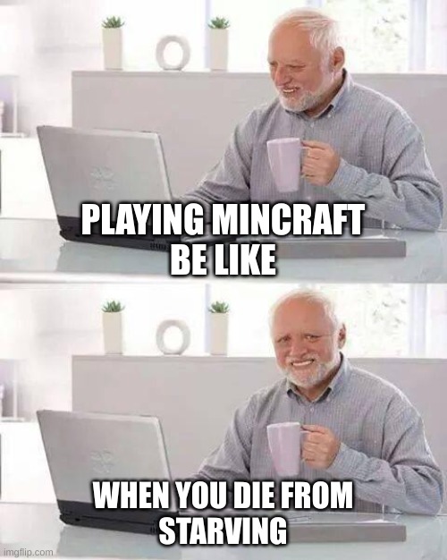 Hide the Pain Harold Meme | PLAYING MINCRAFT
BE LIKE; WHEN YOU DIE FROM
STARVING | image tagged in memes,hide the pain harold | made w/ Imgflip meme maker