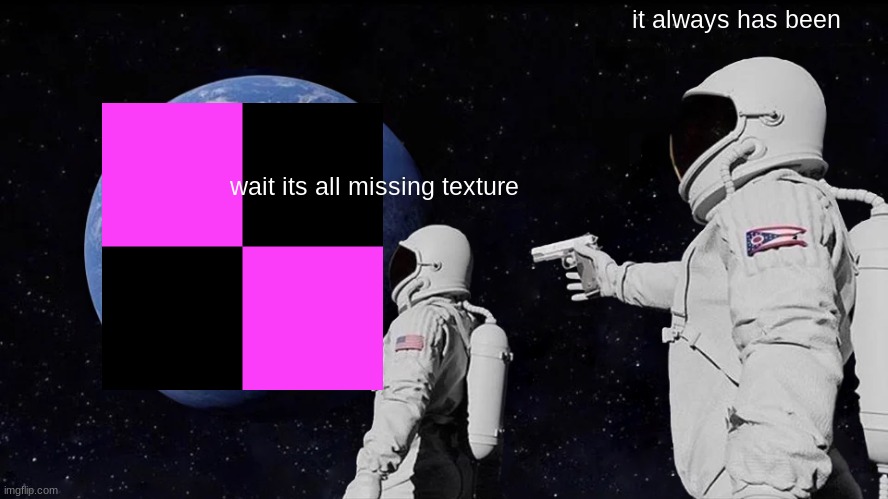 missing texture it has always been | it always has been; wait its all missing texture | image tagged in memes,always has been | made w/ Imgflip meme maker