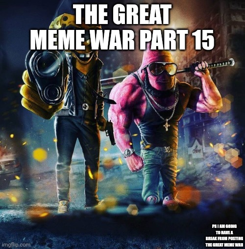 The great meme war part 15 | THE GREAT MEME WAR PART 15; PS I AM GOING TO HAVE A BREAK FROM POSTING THE GREAT MEME WAR | image tagged in gangster sponge | made w/ Imgflip meme maker
