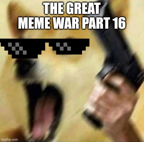 The great meme war part 16 | THE GREAT MEME WAR PART 16 | image tagged in angry doge with gun | made w/ Imgflip meme maker