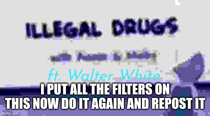 ft. Walter White; I PUT ALL THE FILTERS ON THIS NOW DO IT AGAIN AND REPOST IT | made w/ Imgflip meme maker