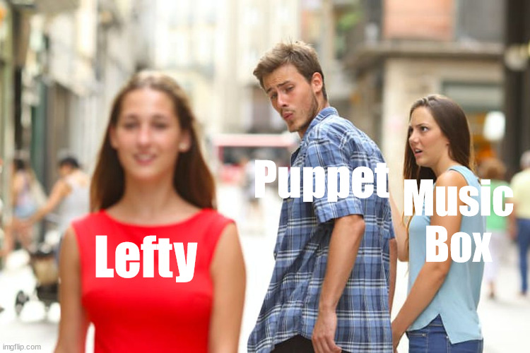 True | Puppet; Music Box; Lefty | image tagged in memes,distracted boyfriend,puppet,fnaf,true | made w/ Imgflip meme maker