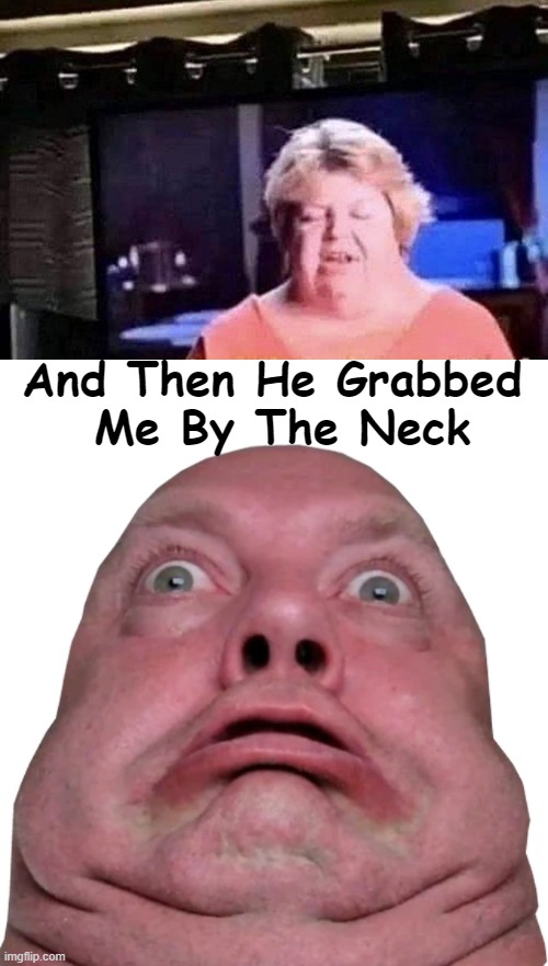 No Words | And Then He Grabbed 
Me By The Neck | image tagged in dark humor,they're the same picture,neck,snatch,grab,one does not simply | made w/ Imgflip meme maker