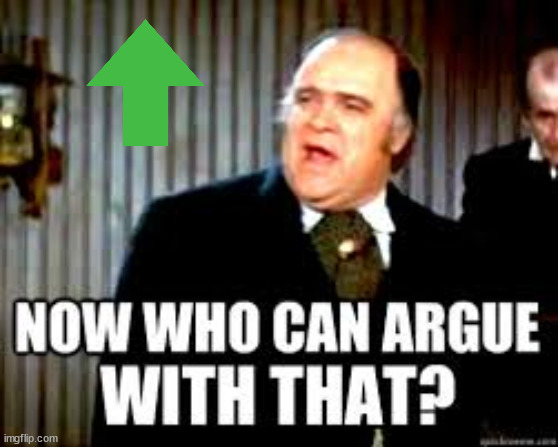 Now, who can argue with that? | image tagged in now who can argue with that | made w/ Imgflip meme maker