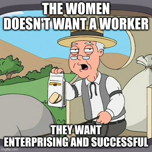 successful | THE WOMEN DOESN'T WANT A WORKER; THEY WANT ENTERPRISING AND SUCCESSFUL | image tagged in memes,pepperidge farm remembers | made w/ Imgflip meme maker