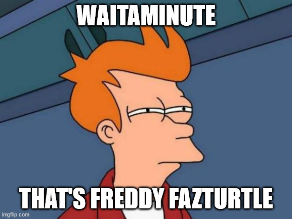 Futurama Fry Meme | WAITAMINUTE THAT'S FREDDY FAZTURTLE | image tagged in memes,futurama fry | made w/ Imgflip meme maker
