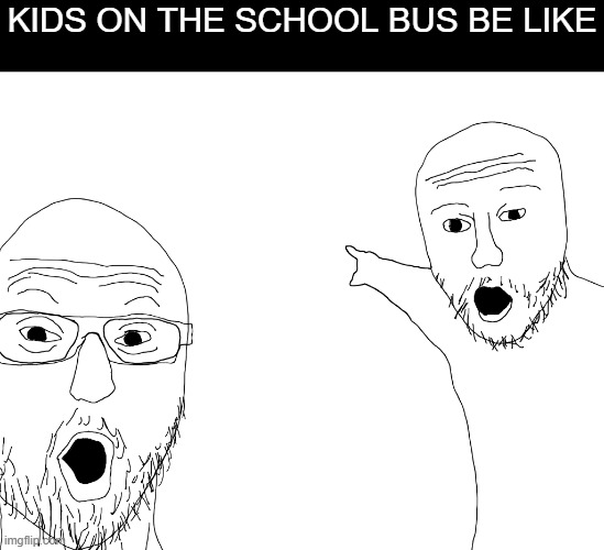 look, air molecules | KIDS ON THE SCHOOL BUS BE LIKE | image tagged in two soyjacks transparent,memes,school bus,funny,look at all these,school | made w/ Imgflip meme maker