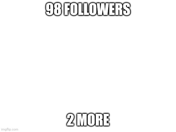 98 FOLLOWERS; 2 MORE | made w/ Imgflip meme maker