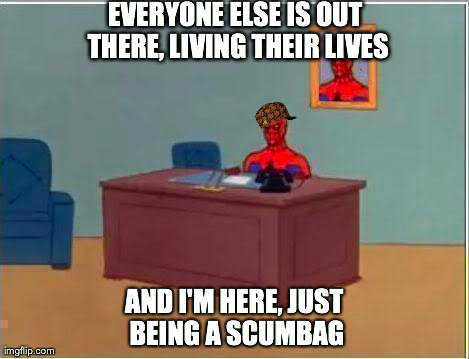 Spiderman Computer Desk Meme | EVERYONE ELSE IS OUT THERE, LIVING THEIR LIVES AND I'M HERE, JUST BEING A SCUMBAG | image tagged in memes,spiderman,scumbag | made w/ Imgflip meme maker