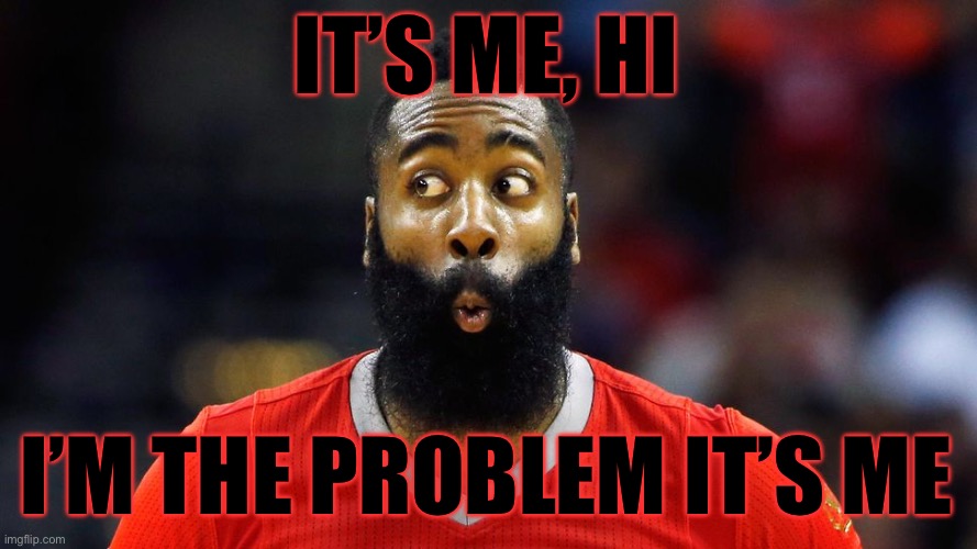 James Harden Suprised face | IT’S ME, HI; I’M THE PROBLEM IT’S ME | image tagged in james harden suprised face | made w/ Imgflip meme maker