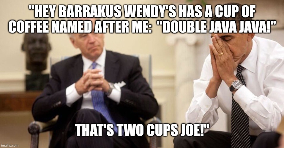 Half a cup Joe | "HEY BARRAKUS WENDY'S HAS A CUP OF COFFEE NAMED AFTER ME:  "DOUBLE JAVA JAVA!"; THAT'S TWO CUPS JOE!" | image tagged in joe biden obama facepalm,half baked,joe | made w/ Imgflip meme maker