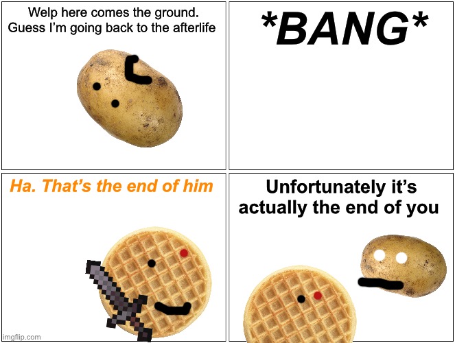 Part something | Welp here comes the ground. Guess I’m going back to the afterlife; *BANG*; Ha. That’s the end of him; Unfortunately it’s actually the end of you | image tagged in memes,blank comic panel 2x2 | made w/ Imgflip meme maker