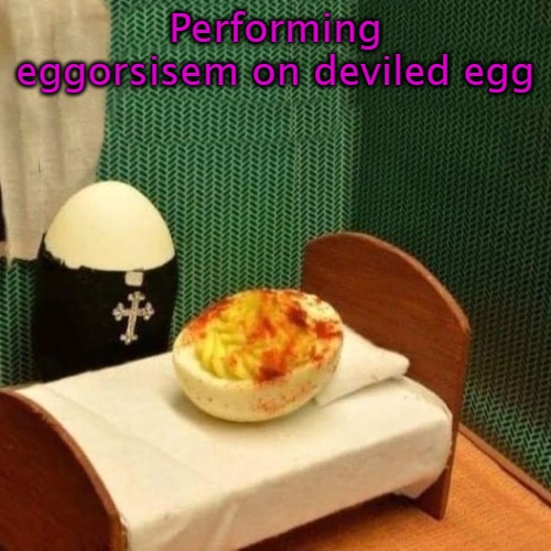 eggorsisem | Performing eggorsisem on deviled egg | image tagged in kewlew | made w/ Imgflip meme maker