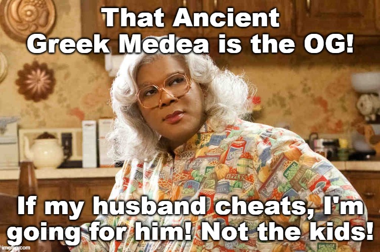 Medea | That Ancient Greek Medea is the OG! If my husband cheats, I'm going for him! Not the kids! | image tagged in medea | made w/ Imgflip meme maker