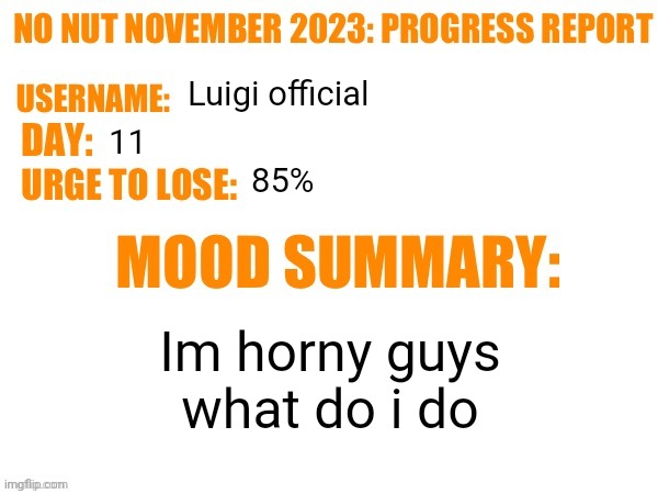 No Nut November 2023 Progress Report | Luigi official; 11; 85%; Im horny guys what do i do | image tagged in no nut november 2023 progress report | made w/ Imgflip meme maker