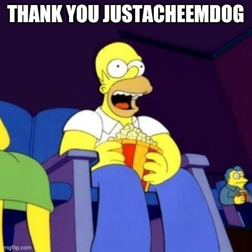 Homer eating popcorn | THANK YOU JUSTACHEEMDOG | image tagged in homer eating popcorn | made w/ Imgflip meme maker