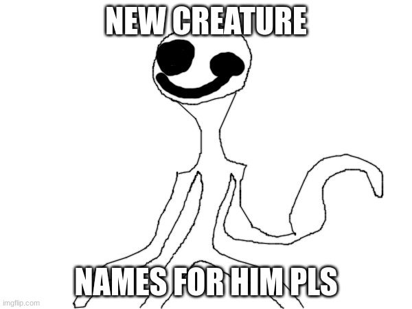 cretur name weel thingimashitbob | NEW CREATURE; NAMES FOR HIM PLS | image tagged in the creature | made w/ Imgflip meme maker