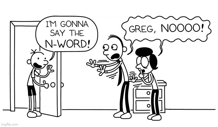 greg i’m gonna say the n word | image tagged in greg i m gonna say the n word | made w/ Imgflip meme maker