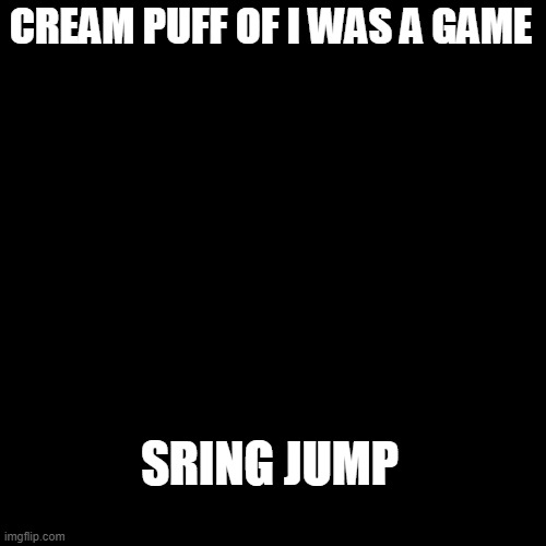CREAM PUFF OF I WAS A GAME; SRING JUMP | made w/ Imgflip meme maker