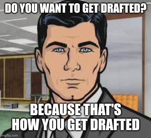 Do you want to get drafted 01 | DO YOU WANT TO GET DRAFTED? BECAUSE THAT'S HOW YOU GET DRAFTED | image tagged in do you want ants archer,drafted,archer | made w/ Imgflip meme maker