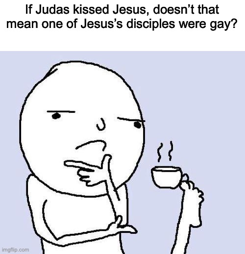 Bro took “Its just a bro hug” to another level :Skull: | If Judas kissed Jesus, doesn’t that mean one of Jesus’s disciples were gay? | image tagged in thinking meme | made w/ Imgflip meme maker