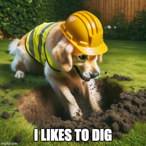 dog digging | I LIKES TO DIG | image tagged in dog digging | made w/ Imgflip meme maker