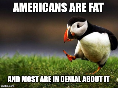 Unpopular Opinion Puffin Meme | AMERICANS ARE FAT AND MOST ARE IN DENIAL ABOUT IT | image tagged in memes,unpopular opinion puffin,AdviceAnimals | made w/ Imgflip meme maker