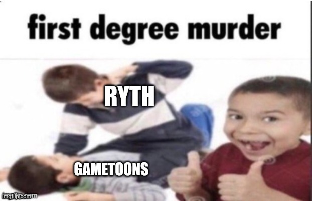 HAHAHA RYTH IS KILLING GAMETOONS | RYTH; GAMETOONS | image tagged in first degree murder,funny memes,gametoons,bullying | made w/ Imgflip meme maker