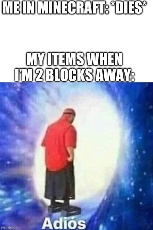 I hate this :( | ME IN MINECRAFT: *DIES*; MY ITEMS WHEN I’M 2 BLOCKS AWAY: | image tagged in white square,adios | made w/ Imgflip meme maker