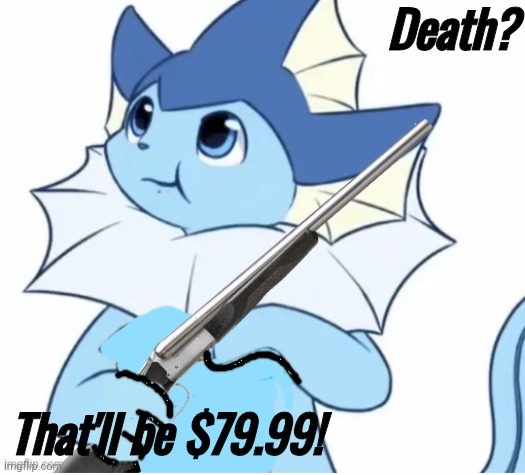 A | Death? That'll be $79.99! | image tagged in vaporeon with gun | made w/ Imgflip meme maker