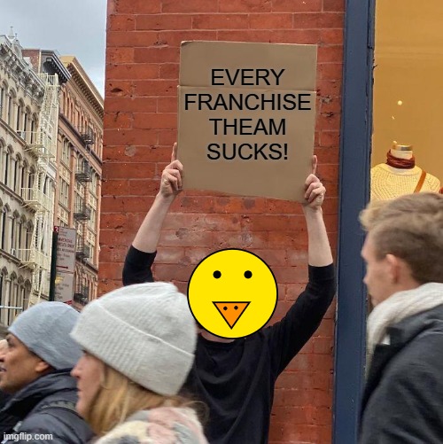 EVERY FRANCHISE THEAM SUCKS! | image tagged in ducks | made w/ Imgflip meme maker