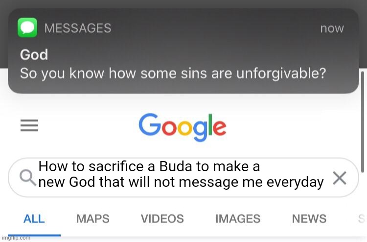 Can some one tell me- this user has been deleted from existence pls do not look at anymore of his memes | How to sacrifice a Buda to make a new God that will not message me everyday | image tagged in so you know how some sins are unforgivable | made w/ Imgflip meme maker