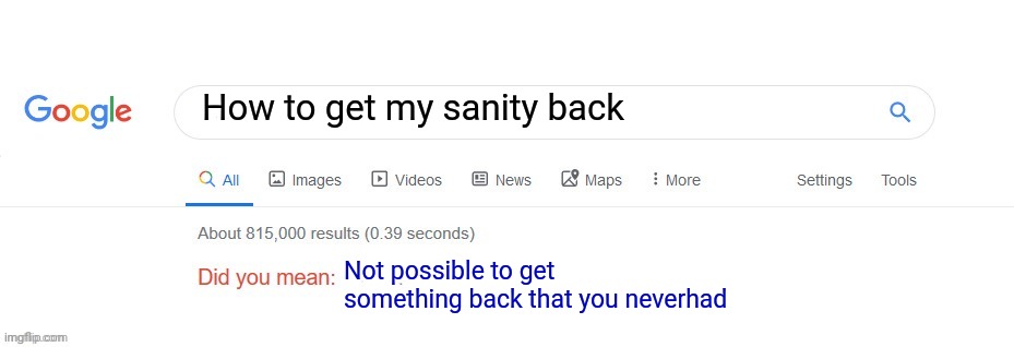 Did you mean? | How to get my sanity back; Not possible to get something back that you neverhad | image tagged in did you mean,insanity,help me,why is the fbi here,why are you reading this,send help | made w/ Imgflip meme maker