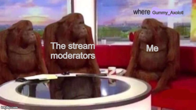 Where | Gummy_Axolotl; The stream moderators; Me | image tagged in where banana blank,lgbtq,moderators | made w/ Imgflip meme maker