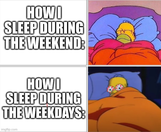 I get 10-12 hours of sleep on the weekends. But weekdays? Best I can do is 8. | HOW I SLEEP DURING THE WEEKEND:; HOW I SLEEP DURING THE WEEKDAYS: | image tagged in homer simpson sleeping,memes,how i sleep homer simpson,sleep,weekend,weekdays | made w/ Imgflip meme maker