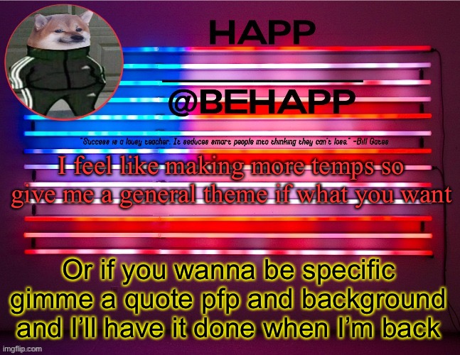BeHapp's announcement template #4 | I feel like making more temps so give me a general theme if what you want; Or if you wanna be specific gimme a quote pfp and background and I’ll have it done when I’m back | image tagged in behapp's announcement template 4 | made w/ Imgflip meme maker