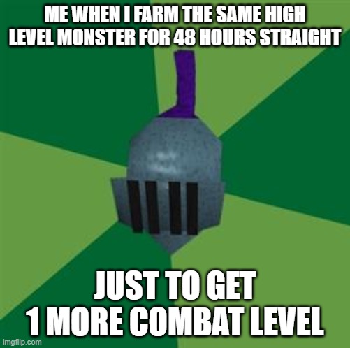 at least thats what happens to me | ME WHEN I FARM THE SAME HIGH LEVEL MONSTER FOR 48 HOURS STRAIGHT; JUST TO GET 1 MORE COMBAT LEVEL | image tagged in runescape,osrs | made w/ Imgflip meme maker
