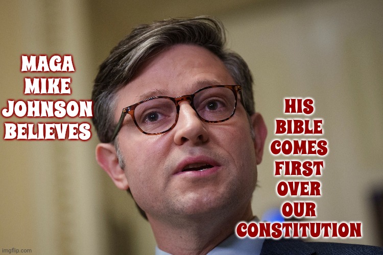 Maga Mike | HIS
BIBLE
COMES
FIRST
OVER
OUR
CONSTITUTION; MAGA
MIKE
JOHNSON
BELIEVES | image tagged in maga mike johnson,scumbag maga,scumbag trump,scumbag republicans,lock him up,memes | made w/ Imgflip meme maker